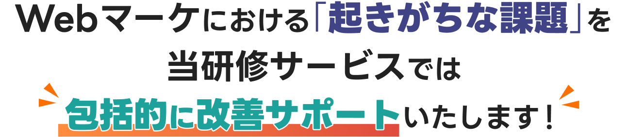 Webマーケにおける「起きがちな課題」を当研修サービスでは包括的に改善サポートいたします！