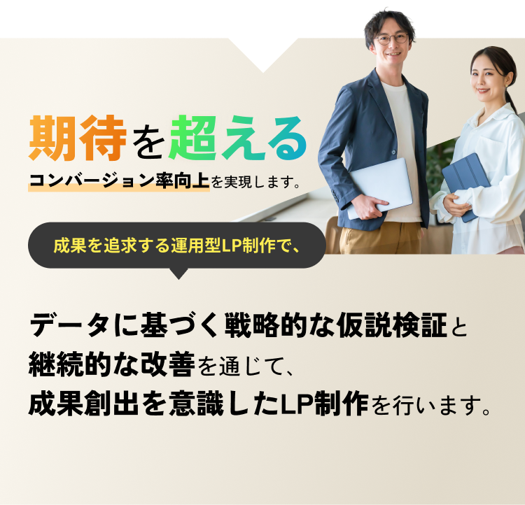 期待を超えるコンバージョン率向上を実現します。成果を追求する運用型LP制作で、データに基づく戦略的な仮説検証と継続的な改善を通じて、成果創出を意識したLP制作を行います。